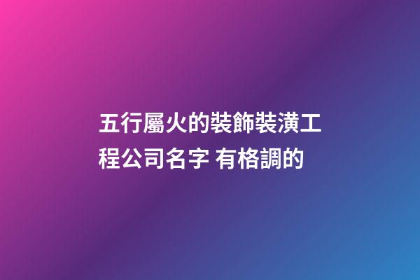 五行屬火的裝飾裝潢工程公司名字 有格調的-第1張-公司起名-玄機派